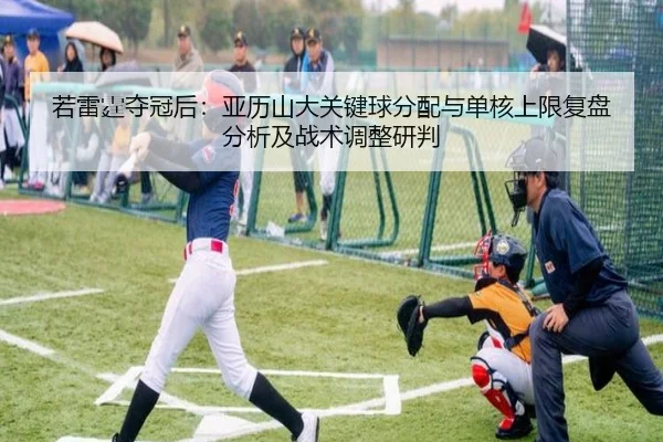 若雷霆夺冠后：亚历山大关键球分配与单核上限复盘分析及战术调整研判
